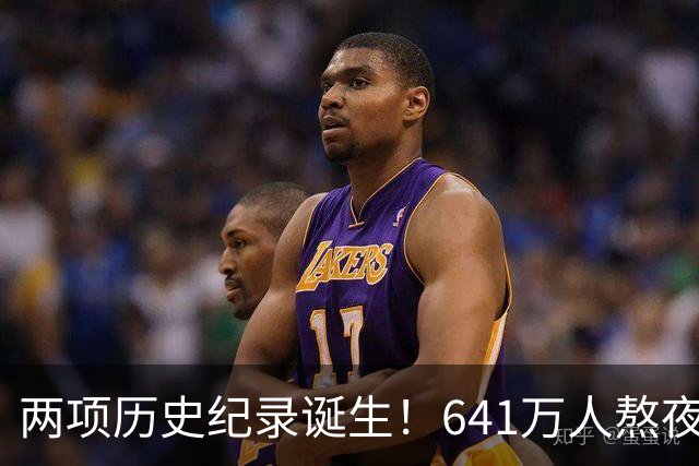 两项历史纪录诞生!641万人熬夜观战,NBA热度彻底回来了