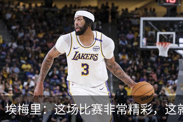 埃梅里：这场比赛非常精彩，这就是我们希望达到并保持的水准