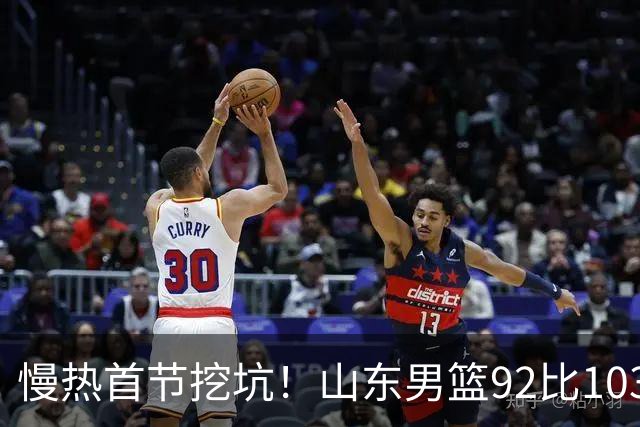 慢热首节挖坑！山东男篮92比103不敌北京，一度追到只差6分，防守质量提升，王岚嵚砍下20分，班顿只得4分，姚柯宇惊艳全场