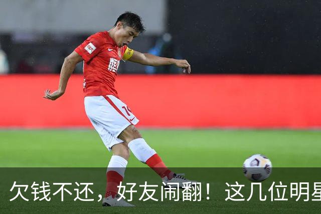欠钱不还,好友闹翻!这几位明星自认倒霉,最惨被坑1600万
