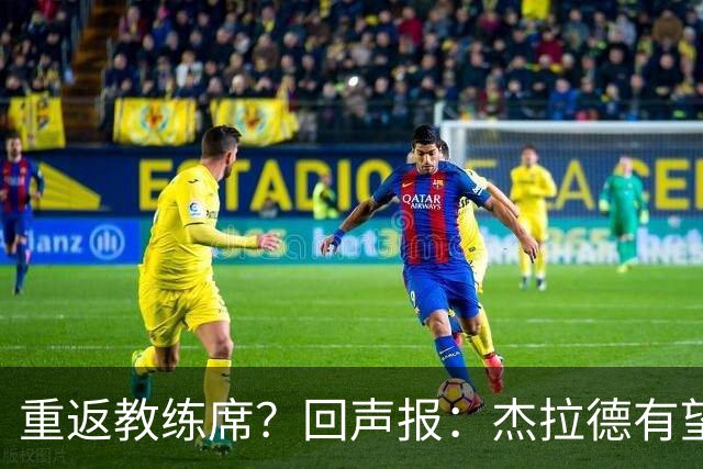 重返教练席？回声报：杰拉德有望执教英冠伯恩利，暂领跑候选名单