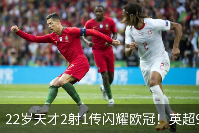 22岁天才2射1传闪耀欧冠!英超9.3亿豪门1-4崩盘 各项赛事7场不胜