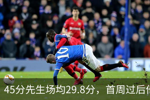 45分先生场均29.8分，首周过后他真能进全明星？